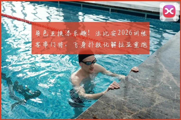 角色互换添乐趣！法比安2026训练客串门将，飞身扑救化解拉亚重炮射门全记录