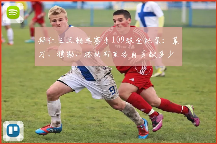 拜仁三叉戟单赛季109球全纪录：莱万、穆勒、格纳布里各自贡献多少，附进球视频集锦对比MSN