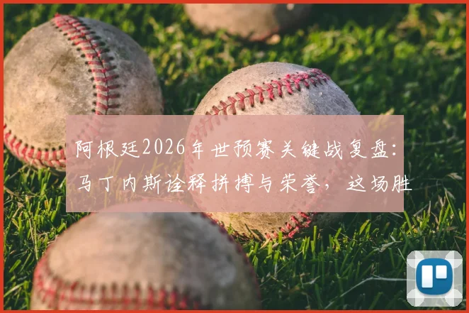 阿根廷2026年世预赛关键战复盘:马丁内斯诠释拼搏与荣誉,这场胜利为何意义非凡