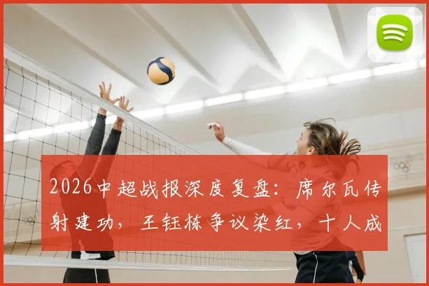 2026中超战报深度复盘：席尔瓦传射建功，王钰栋争议染红，十人成都蓉城4-0完胜浙江队全解析