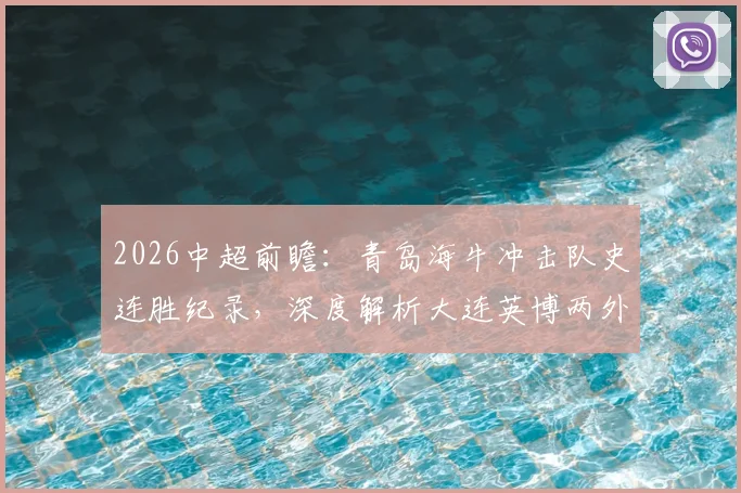 2026中超前瞻：青岛海牛冲击队史连胜纪录，深度解析大连英博两外援伤病影响与赛果预测