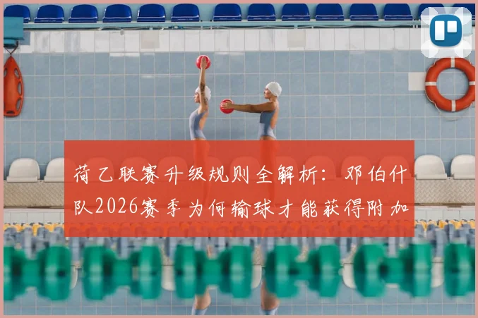 荷乙联赛升级规则全解析：邓伯什队2026赛季为何输球才能获得附加赛资格？