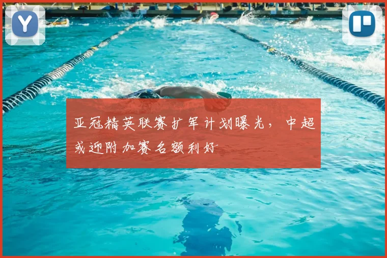 亚冠精英联赛扩军计划曝光，中超或迎附加赛名额利好