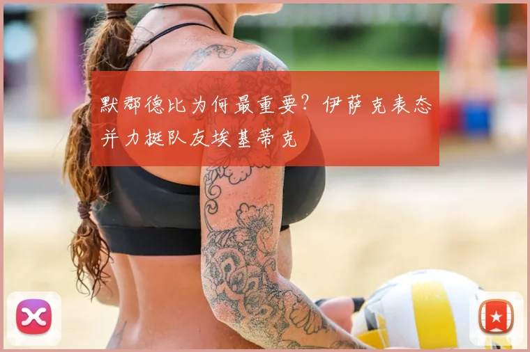 默郡德比为何最重要？伊萨克表态并力挺队友埃基蒂克