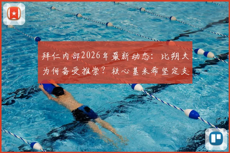 拜仁内部2026年最新动态：比朔夫为何备受推崇？核心基米希坚定支持背后的深层原因解读