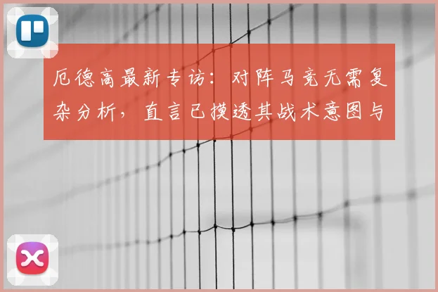 厄德高最新专访：对阵马竞无需复杂分析，直言已摸透其战术意图与比赛策略