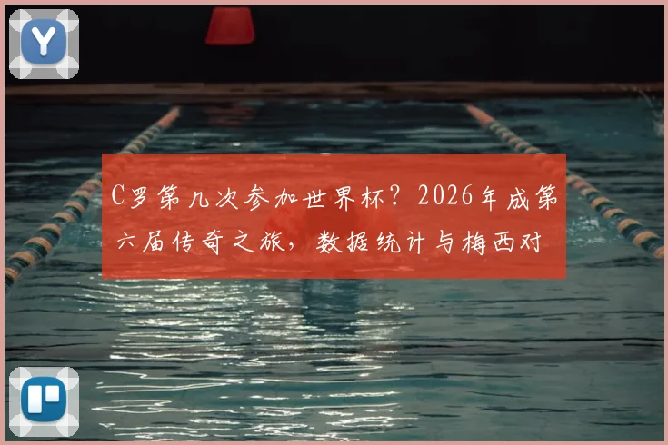 C罗第几次参加世界杯?2026年成第六届传奇之旅,数据统计与梅西对比解析