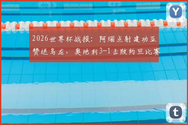 2026世界杯战报：阿瑙点射建功亚赞送乌龙，奥地利3-1击败约旦比赛解析