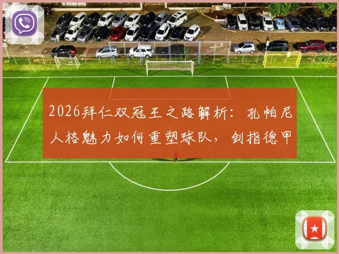 2026拜仁双冠王之路解析:孔帕尼人格魅力如何重塑球队,剑指德甲沙拉盘与欧冠大耳朵杯
