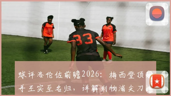 球评洛伦佐前瞻2026：梅西登顶射手王实至名归，详解利物浦尖刀迪亚斯全能进化之路