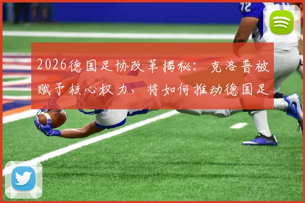 2026德国足协改革揭秘：克洛普被赋予核心权力，将如何推动德国足球结构性变革？