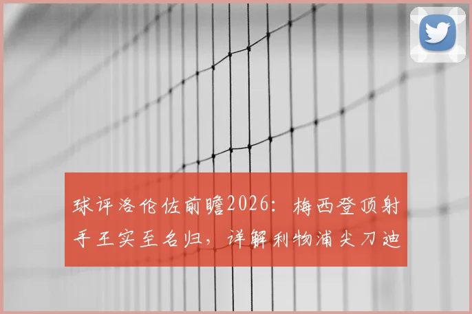 球评洛伦佐前瞻2026:梅西登顶射手王实至名归,详解利物浦尖刀迪亚斯全能进化之路