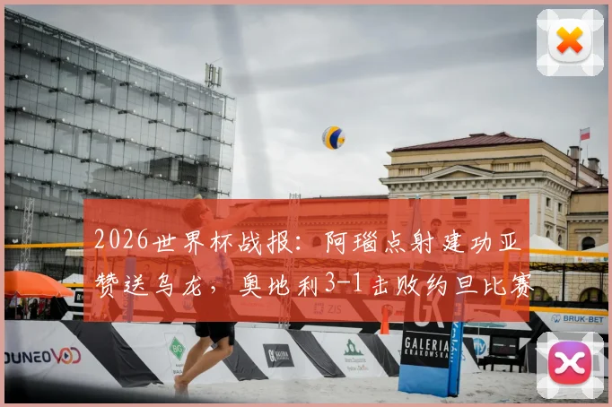 2026世界杯战报:阿瑙点射建功亚赞送乌龙,奥地利3-1击败约旦比赛解析