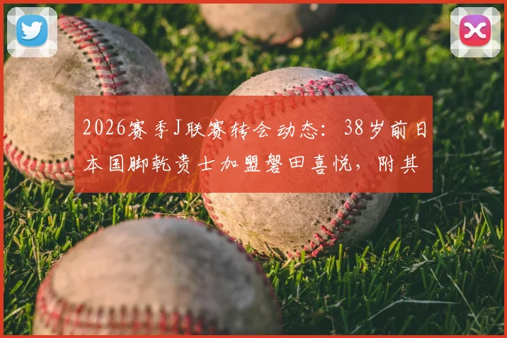 2026赛季J联赛转会动态：38岁前日本国脚乾贵士加盟磐田喜悦，附其职业生涯数据与年薪分析