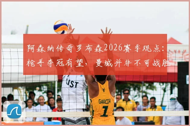 阿森纳传奇罗布森2026赛季观点：枪手夺冠有望，曼城并非不可战胜，解析枪手争冠关键因素
