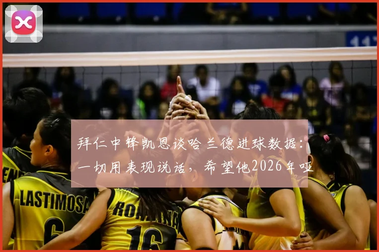 拜仁中锋凯恩谈哈兰德进球数据：一切用表现说话，希望他2026年哑火