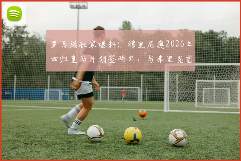 罗马诺独家爆料：穆里尼奥2026年回归皇马计划签两年，与弗里克首次交锋成看点