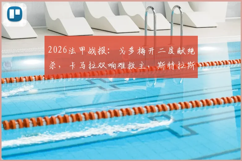 2026法甲战报：戈多梅开二度献绝杀，卡马拉双响难救主，斯特拉斯堡5-4险胜摩纳哥全回顾