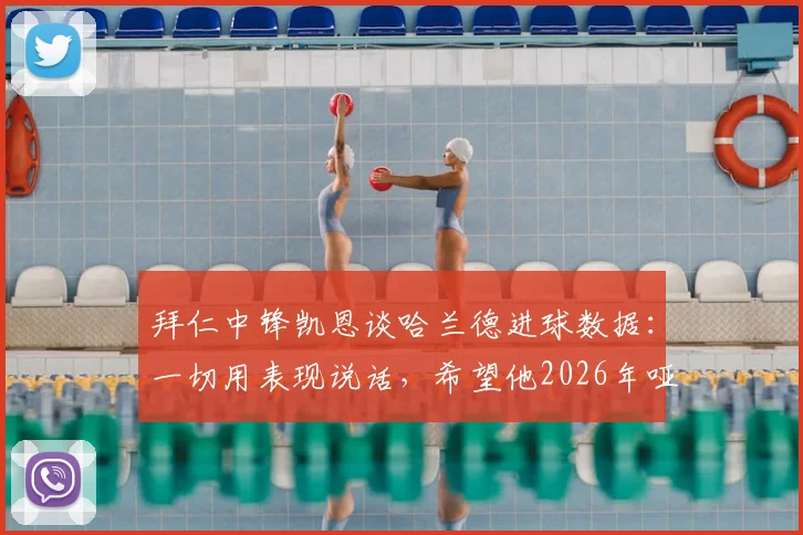 拜仁中锋凯恩谈哈兰德进球数据：一切用表现说话，希望他2026年哑火