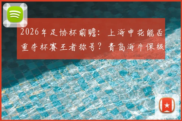 2026年足协杯前瞻:上海申花能否重夺杯赛王者称号?青岛海牛保级压力下还剩几分斗志?