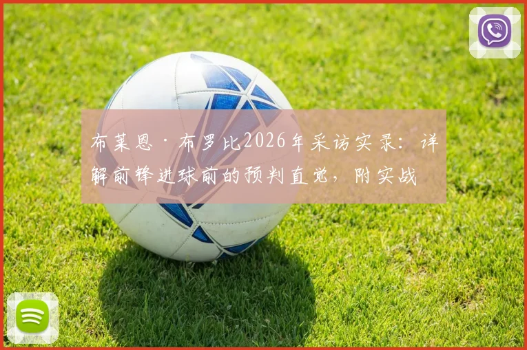 布莱恩·布罗比2026年采访实录:详解前锋进球前的预判直觉,附实战预判能力提升训练指南