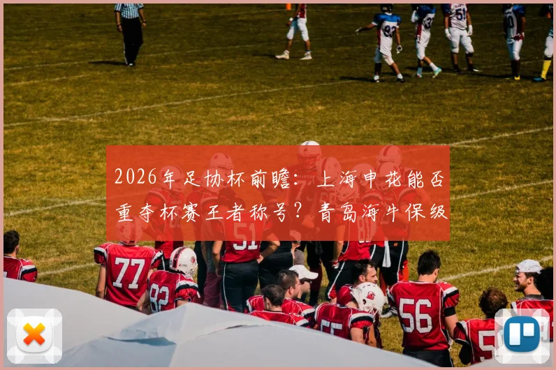 2026年足协杯前瞻：上海申花能否重夺杯赛王者称号？青岛海牛保级压力下还剩几分斗志？