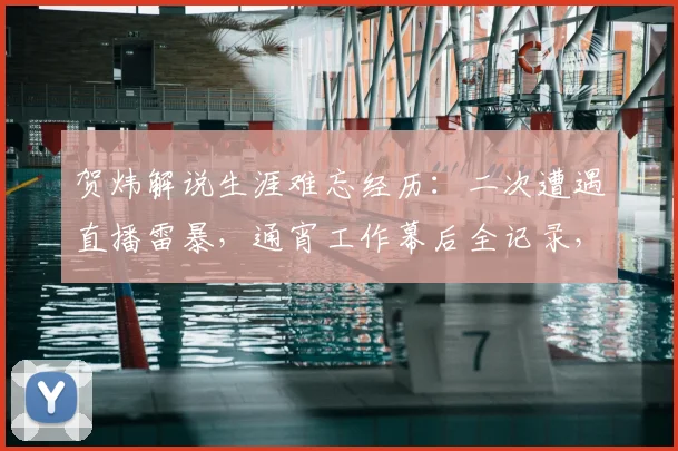 贺炜解说生涯难忘经历：二次遭遇直播雷暴，通宵工作幕后全记录，揭秘体育解说真实状态