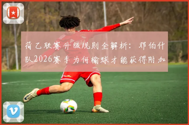 荷乙联赛升级规则全解析：邓伯什队2026赛季为何输球才能获得附加赛资格？