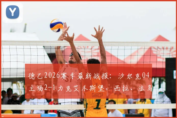 德乙2026赛季最新战报：沙尔克04主场2-1力克艾禾斯堡，西拉、法乌齐破门建功全回顾
