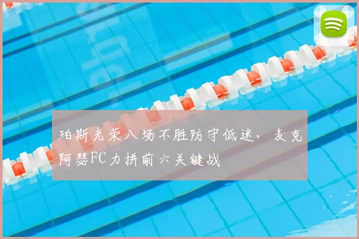珀斯光荣八场不胜防守低迷，麦克阿瑟FC力拼前六关键战