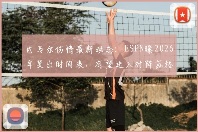 内马尔伤情最新动态：ESPN曝2026年复出时间表，有望进入对阵苏格兰名单